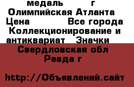 18.2) медаль : 1996 г - Олимпийская Атланта › Цена ­ 1 999 - Все города Коллекционирование и антиквариат » Значки   . Свердловская обл.,Ревда г.